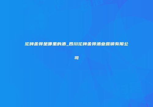 沱牌舍得是哪里的酒_四川沱牌舍得酒业营销有限公司