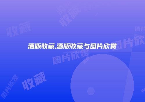 酒版收藏,酒版收藏与图片欣赏