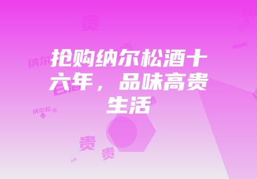 抢购纳尔松酒十六年，品味高贵生活