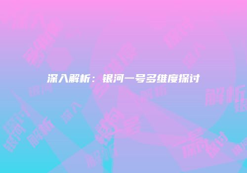 深入解析：银河一号多维度探讨