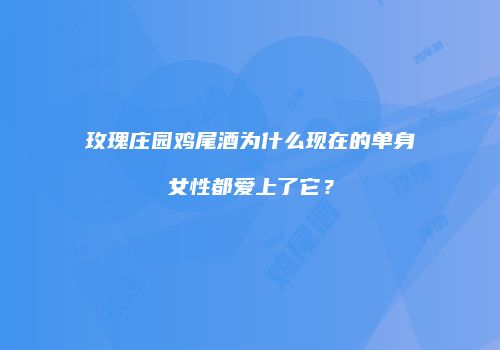 玫瑰庄园鸡尾酒为什么现在的单身女性都爱上了它？