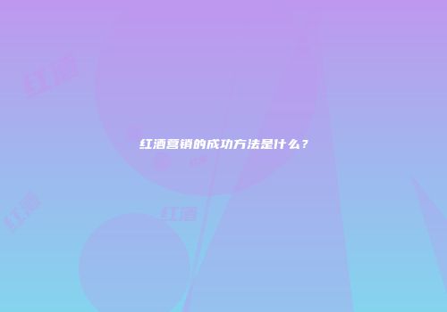 红酒营销的成功方法是什么？