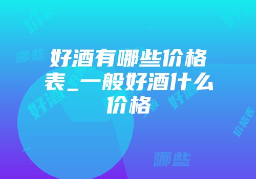 好酒有哪些价格表_一般好酒什么价格