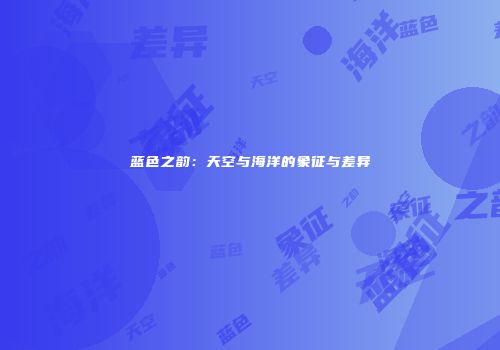 蓝色之韵：天空与海洋的象征与差异