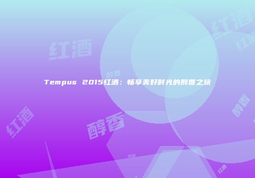 Tempus 2015红酒：畅享美好时光的醇香之旅