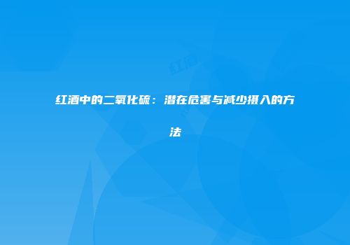 红酒中的二氧化硫：潜在危害与减少摄入的方法