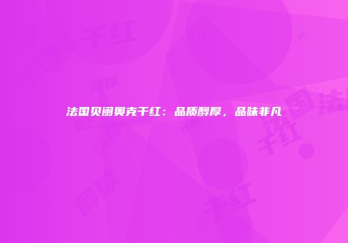 法国贝阑奥克干红：品质醇厚，品味非凡