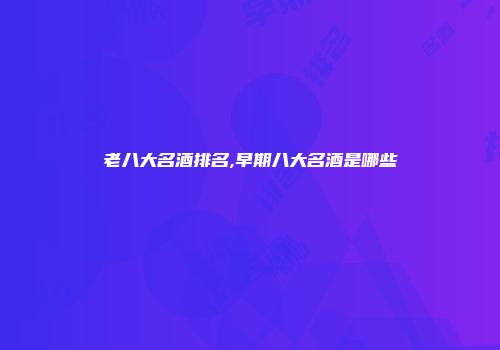 老八大名酒排名,早期八大名酒是哪些