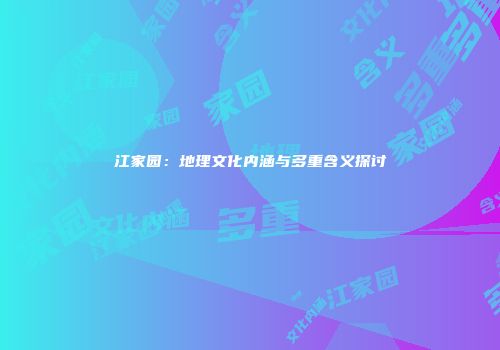 江家园：地理文化内涵与多重含义探讨