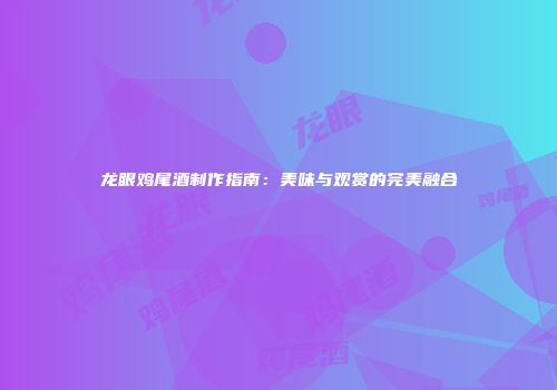 龙眼鸡尾酒制作指南：美味与观赏的完美融合