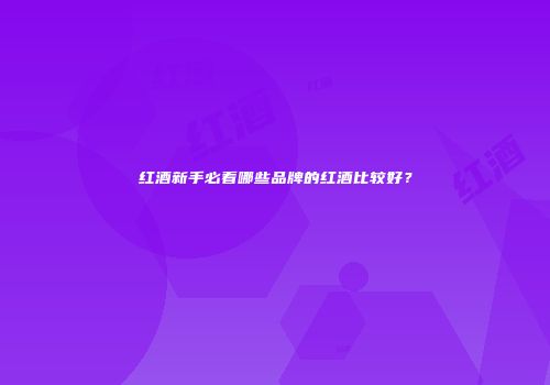 红酒新手必看哪些品牌的红酒比较好？
