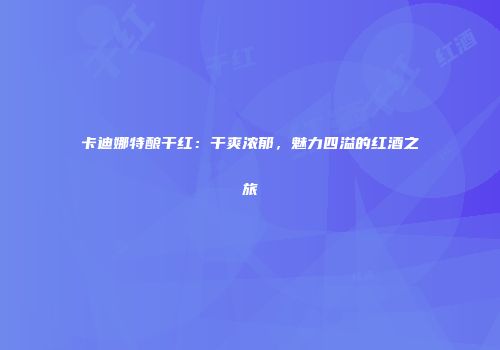 卡迪娜特酿干红：干爽浓郁，魅力四溢的红酒之旅