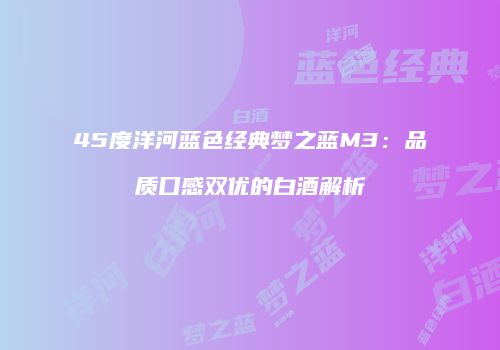 45度洋河蓝色经典梦之蓝M3：品质口感双优的白酒解析