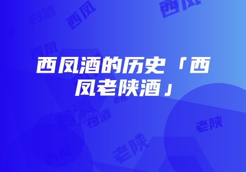 西凤酒的历史「西凤老陕酒」