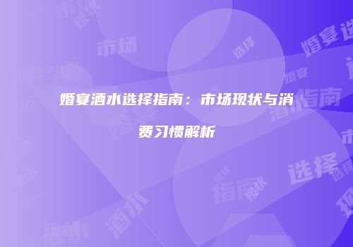 婚宴酒水选择指南：市场现状与消费习惯解析