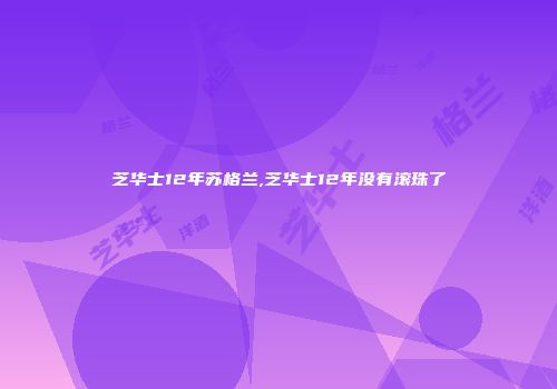 芝华士12年苏格兰,芝华士12年没有滚珠了