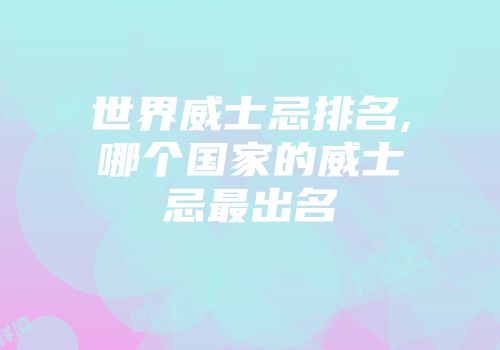 世界威士忌排名,哪个国家的威士忌最出名
