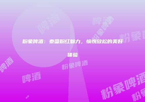 粉象啤酒：泰国粉红魅力，愉悦放松的美好体验