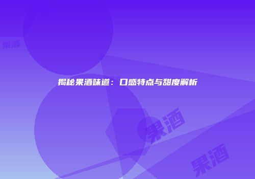揭秘果酒味道：口感特点与甜度解析