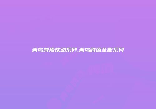 青岛啤酒欢动系列,青岛啤酒全部系列