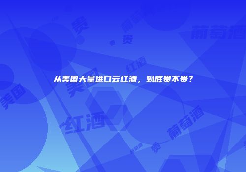 从美国大量进口云红酒，到底贵不贵？