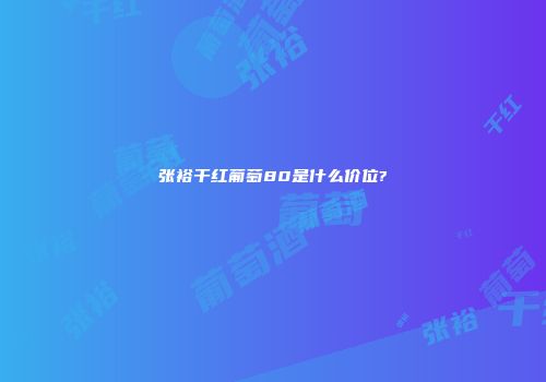 张裕干红葡萄80是什么价位?