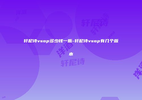 轩尼诗vsop多少钱一瓶-轩尼诗vsop有几个版本