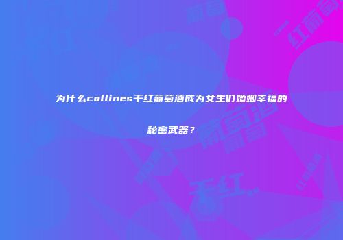为什么collines干红葡萄酒成为女生们婚姻幸福的秘密武器？