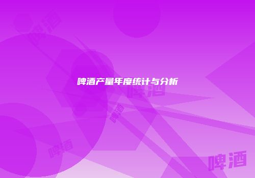 啤酒产量年度统计与分析