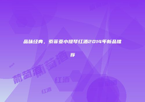 品味经典，索菲亚小提琴红酒2014年新品推荐