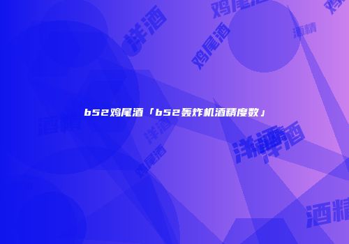 b52鸡尾酒「b52轰炸机酒精度数」