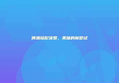 啤酒搭配菠萝，美味的新尝试
