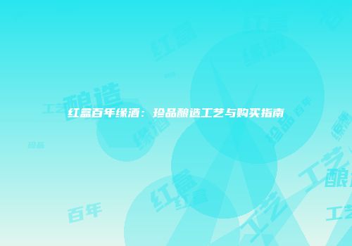 红盒百年缘酒：珍品酿造工艺与购买指南