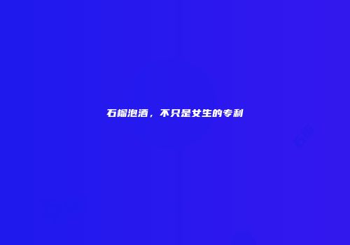 石榴泡酒，不只是女生的专利
