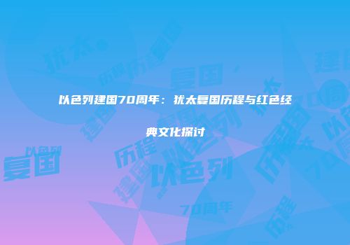 以色列建国70周年：犹太复国历程与红色经典文化探讨