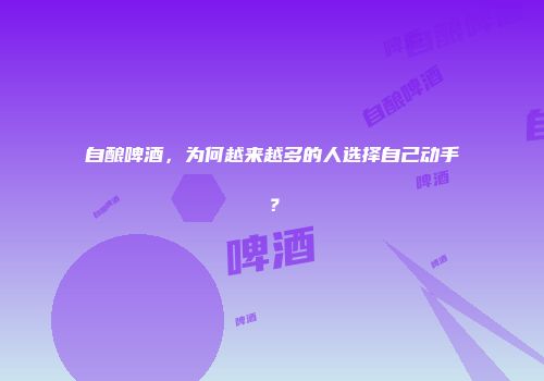 自酿啤酒，为何越来越多的人选择自己动手？