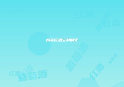喝完红酒立刻刷牙