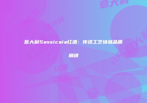 意大利Sassicaia红酒：传统工艺铸就品质巅峰