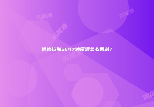 道格拉斯ak47鸡尾酒怎么调制？