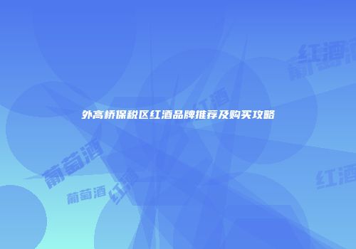 外高桥保税区红酒品牌推荐及购买攻略