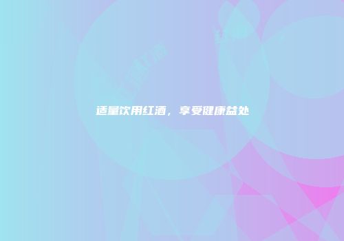 适量饮用红酒，享受健康益处