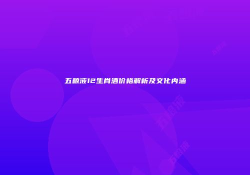 五粮液12生肖酒价格解析及文化内涵