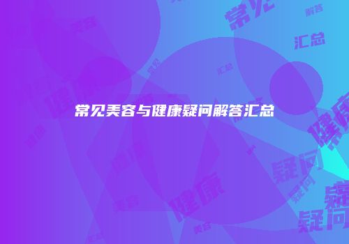 常见美容与健康疑问解答汇总