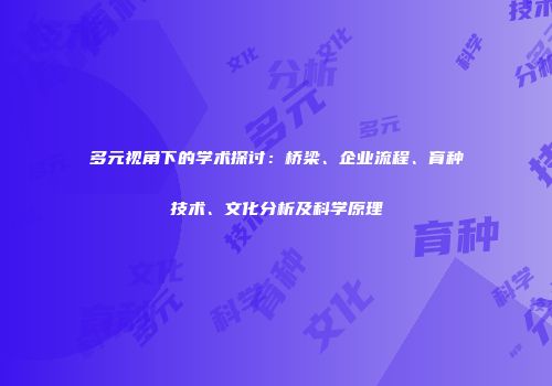 多元视角下的学术探讨：桥梁、企业流程、育种技术、文化分析及科学原理