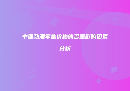 中国劲酒零售价格的多重影响因素分析