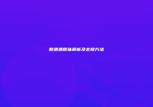 酿酒酒精味解析及去除方法