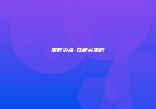 黑啤卖点-在哪买黑啤