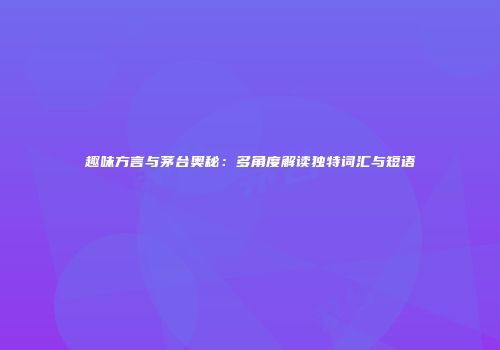 趣味方言与茅台奥秘：多角度解读独特词汇与短语