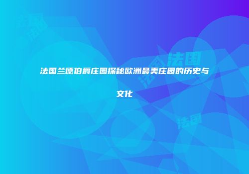 法国兰德伯爵庄园探秘欧洲最美庄园的历史与文化