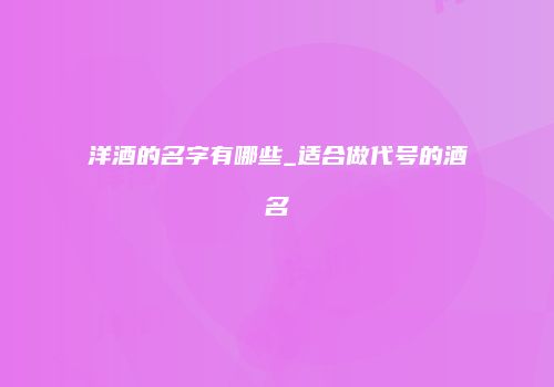 洋酒的名字有哪些_适合做代号的酒名